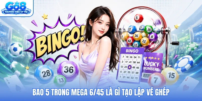Bao 5 trong Mega 6/45 là gì tạo lập vé ghép Bao 5 trong Mega 6/45 là gì tạo lập vé ghép
