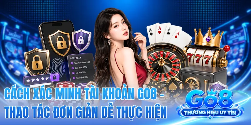 Cách Xác Minh Tài Khoản GO8 - Thao Tác Đơn Giản Dễ Thực Hiện