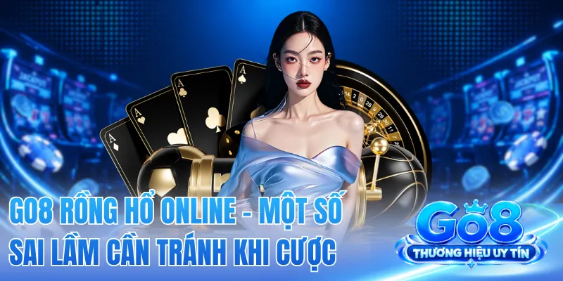 GO8 Rồng Hổ Online - Một Số Sai Lầm Cần Tránh Khi Cược 2 GO8 Rồng Hổ Online - Một Số Sai Lầm Cần Tránh Khi Cược