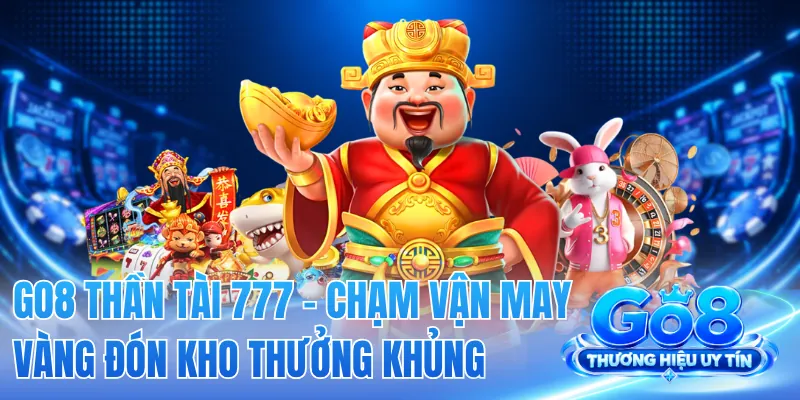 GO8 Thần Tài 777 - Chạm Vận May Vàng Đón Kho Thưởng Khủng 2 GO8 Thần Tài 777 - Chạm Vận May Vàng Đón Kho Thưởng Khủng
