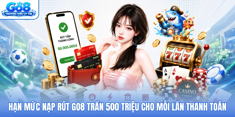 Hạn mức nạp rút GO8 trần 500 triệu cho mỗi lần thanh toán Hạn mức nạp rút GO8 trần 500 triệu cho mỗi lần thanh toán