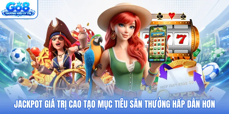 Jackpot giá trị cao tạo mục tiêu săn thưởng hấp dẫn hơn Jackpot giá trị cao tạo mục tiêu săn thưởng hấp dẫn hơn