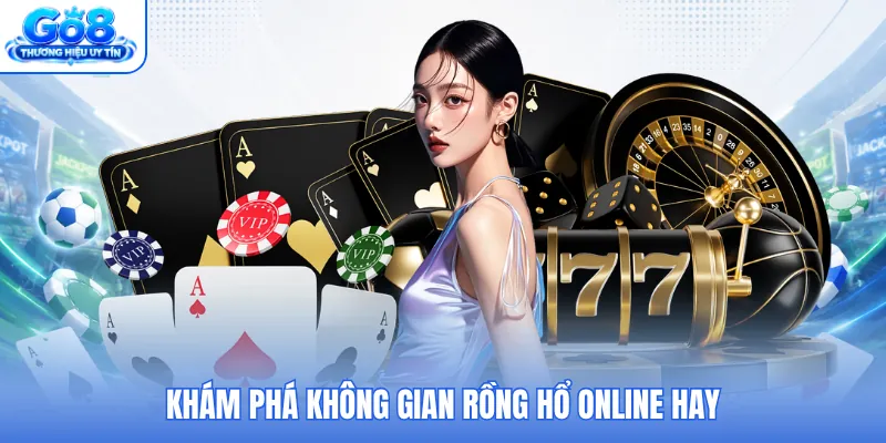 Khám phá không gian rồng hổ online hay Khám phá không gian rồng hổ online hay