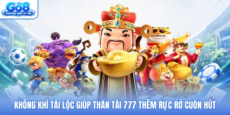 Không khí tài lộc giúp Thần Tài 777 thêm rực rỡ cuốn hút Không khí tài lộc giúp Thần Tài 777 thêm rực rỡ cuốn hút