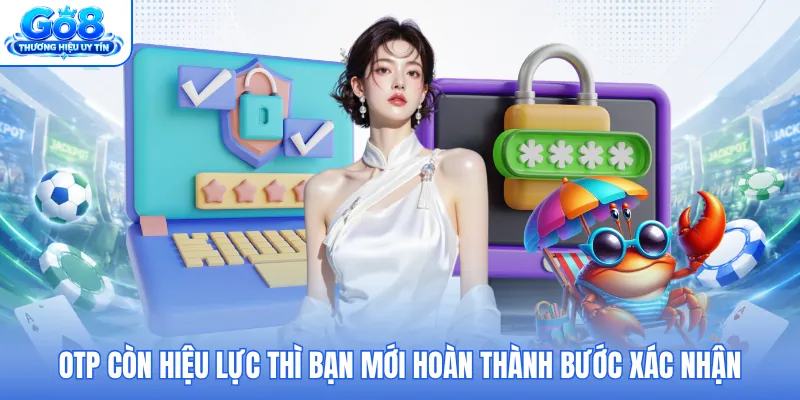 OTP còn hiệu lực thì bạn mới hoàn thành bước xác nhận OTP còn hiệu lực thì bạn mới hoàn thành bước xác nhận